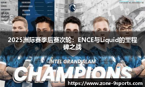 2025洲际赛季后赛次轮:ENCE与Liquid的里程碑之战