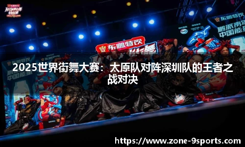 2025世界街舞大赛：太原队对阵深圳队的王者之战对决
