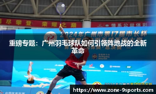 重磅专题：广州羽毛球队如何引领阵地战的全新革命