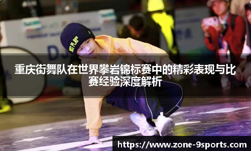 重庆街舞队在世界攀岩锦标赛中的精彩表现与比赛经验深度解析