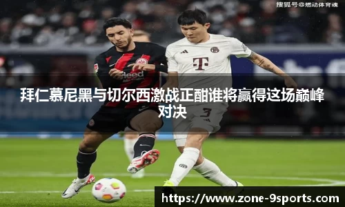 拜仁慕尼黑与切尔西激战正酣谁将赢得这场巅峰对决